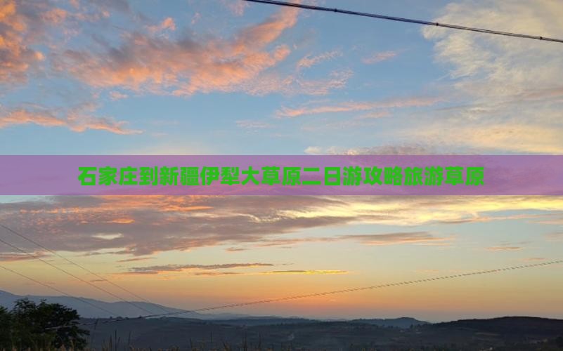 石家庄到新疆伊犁大草原二日游