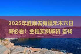 淮南去新疆禾木六日游