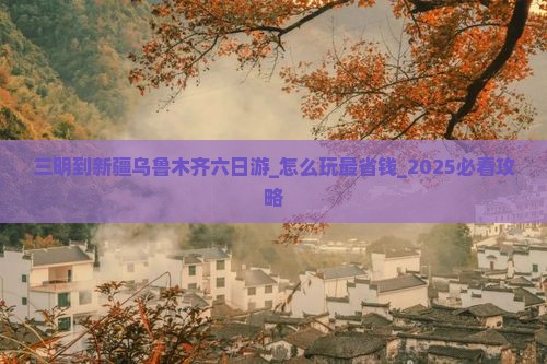三明到新疆乌鲁木齐六日游