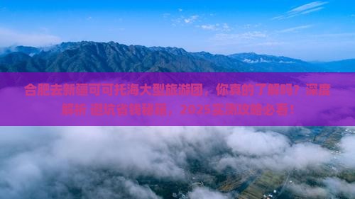 合肥去新疆可可托海大型旅游团