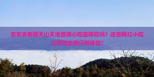吉安去新疆天山天池旅游小吃