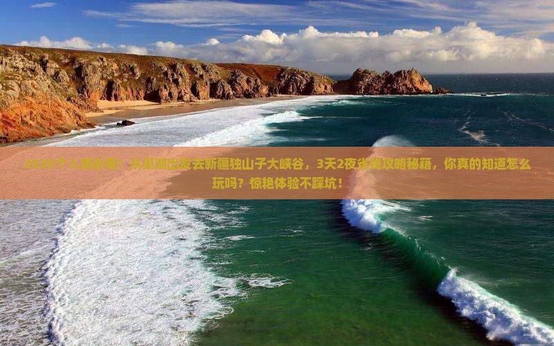巢湖到新疆独山子大峡谷个人游