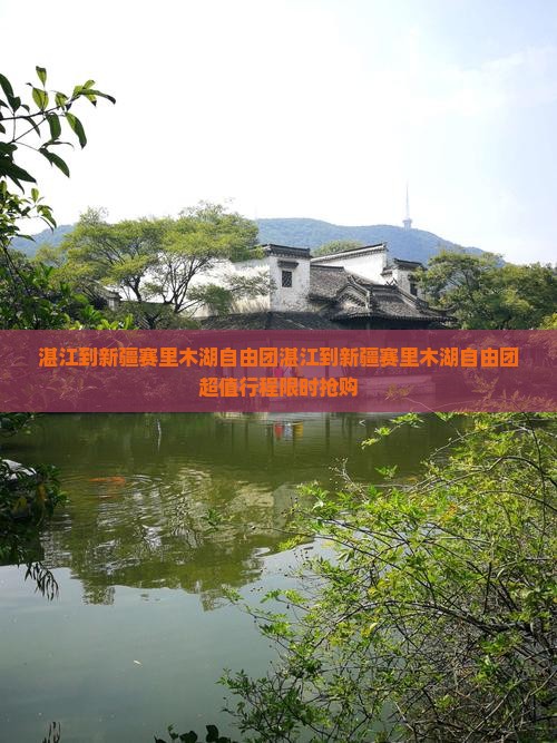 湛江到新疆赛里木湖自由团 湛江到新疆赛里木湖自由团
