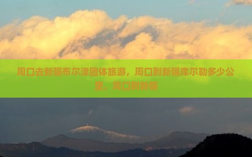 周口去新疆布尔津团体旅游