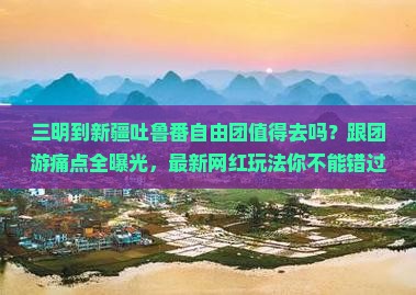 三明到新疆吐鲁番自由团 三明到新疆吐鲁番自由团