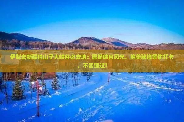 伊犁去新疆独山子大峡谷必去地