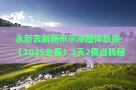 永新去新疆布尔津团体旅游