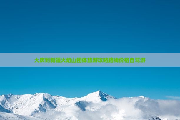大庆到新疆火焰山团体旅游