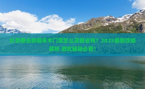 吐鲁番去新疆禾木门票