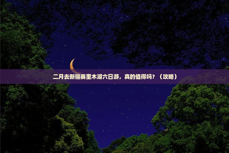 二月到新疆赛里木湖六日游