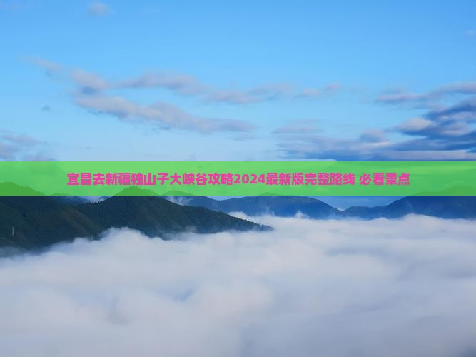 宜昌去新疆独山子大峡谷攻略