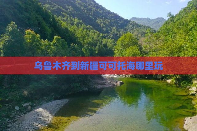乌鲁木齐到新疆可可托海哪里玩