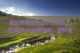 通化到新疆独山子大峡谷二日游 通化到新疆独山子大峡谷二日游