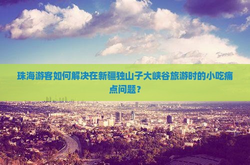 珠海到新疆独山子大峡谷旅游小吃