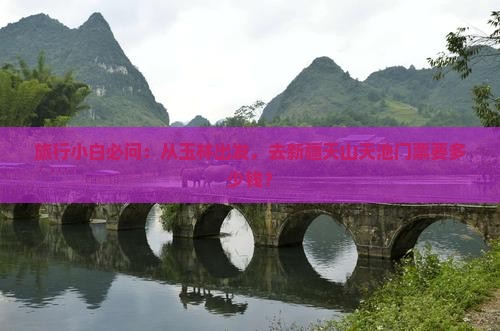 玉林到新疆天山天池门票
