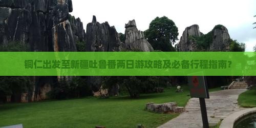 铜仁去新疆吐鲁番二日游
