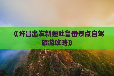 许昌到新疆吐鲁番哪里玩