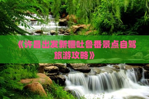 许昌到新疆吐鲁番哪里玩