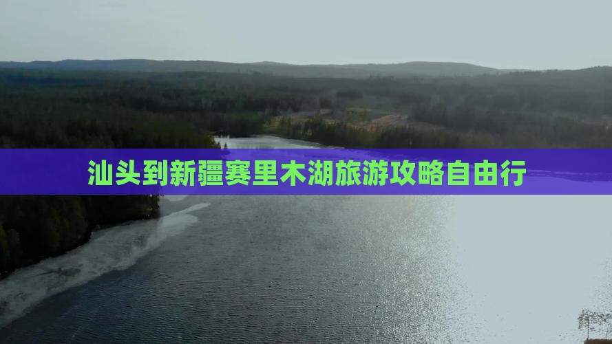 汕头去新疆赛里木湖自由团