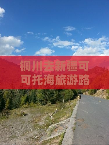 铜川去新疆可可托海旅游