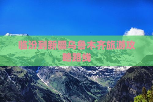 临汾到新疆乌鲁木齐攻略