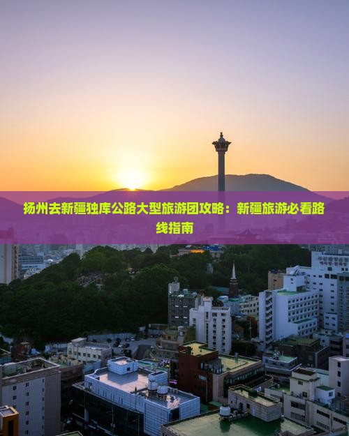 扬州去新疆独库公路大型旅游团
