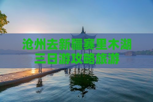 沧州去新疆赛里木湖三日游