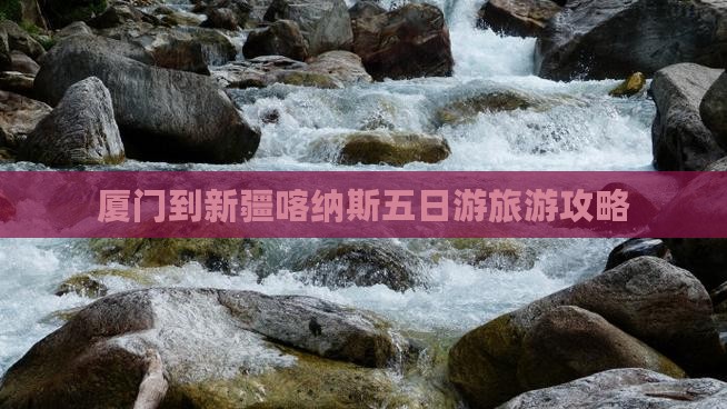 厦门到新疆喀纳斯五日游