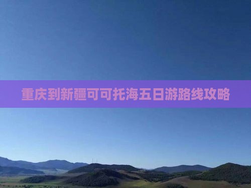 重庆到新疆可可托海五日游