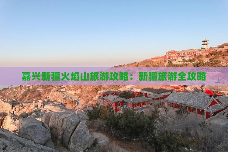 嘉兴去新疆火焰山团体旅游