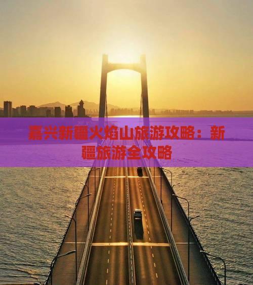 嘉兴去新疆火焰山团体旅游
