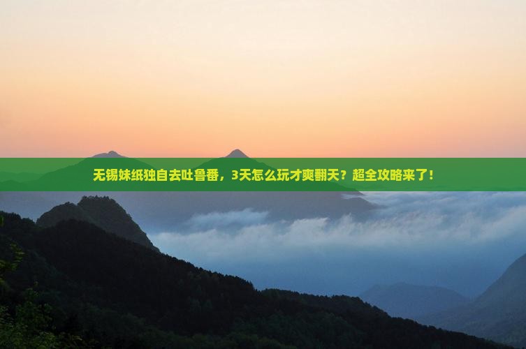 无锡到新疆吐鲁番三日游