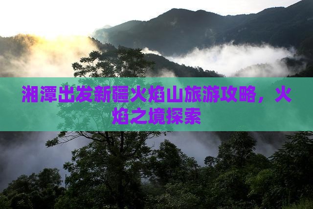 湘潭去新疆火焰山团体旅游