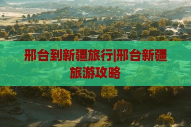 邢台去新疆团体旅游