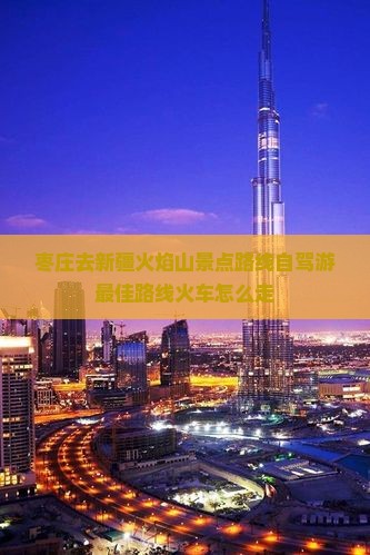 枣庄去新疆火焰山景点