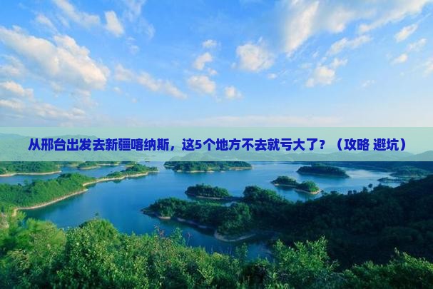 邢台到新疆喀纳斯必去地