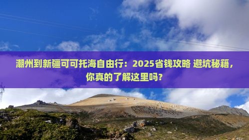 潮州到新疆可可托海自由行 潮州到新疆可可托海自由行