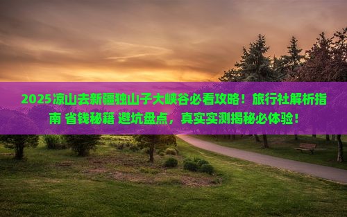 凉山去新疆独山子大峡谷旅行社
