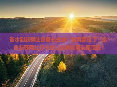 衡水到新疆吐鲁番必去地