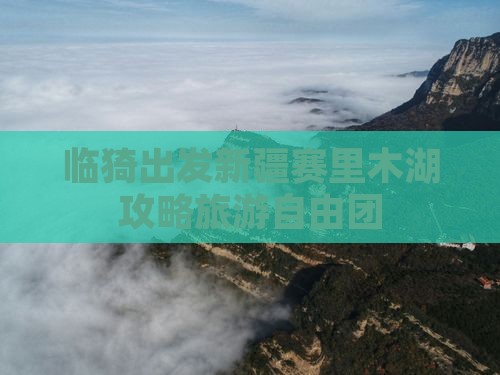临猗去新疆赛里木湖自由团