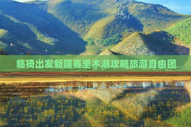 临猗去新疆赛里木湖自由团