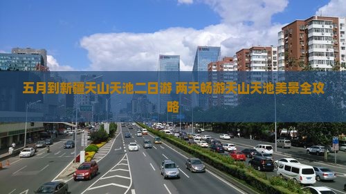 五月到新疆天山天池二日游