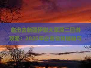 临汾去新疆伊犁大草原二日游
