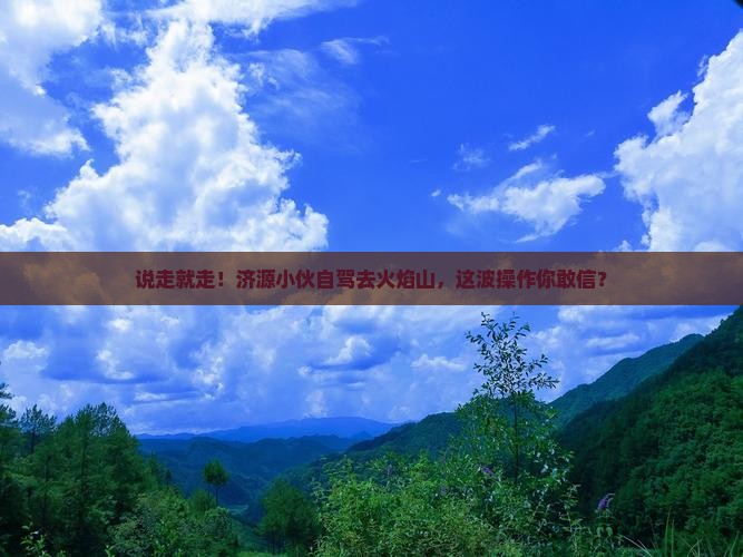 济源到新疆火焰山自由行