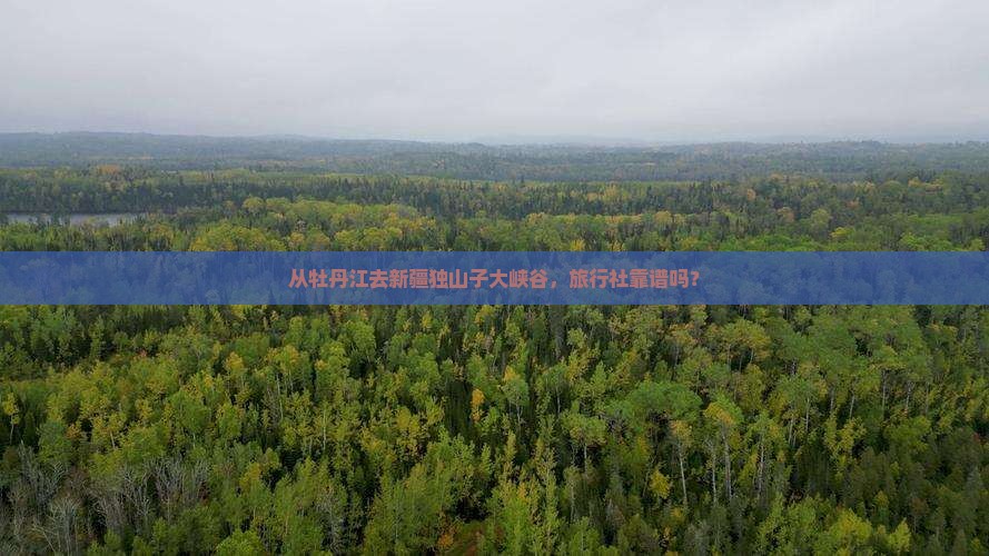 牡丹江到新疆独山子大峡谷旅行社