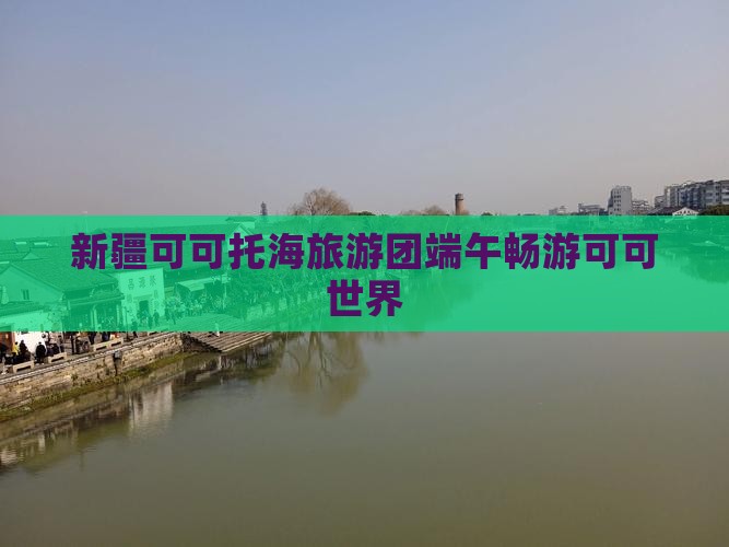 端午节到新疆可可托海大型旅游团