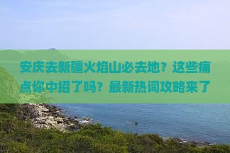 安庆去新疆火焰山必去地