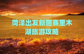 菏泽到新疆赛里木湖自由行