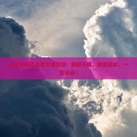 汕尾去新疆赛里木湖旅游