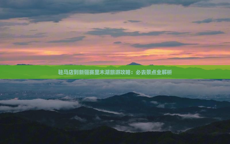 驻马店到新疆赛里木湖必去地